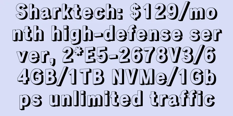 Sharktech: $129/month high-defense server, 2*E5-2678V3/64GB/1TB NVMe/1Gbps unlimited traffic