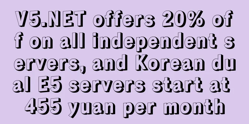 V5.NET offers 20% off on all independent servers, and Korean dual E5 servers start at 455 yuan per month