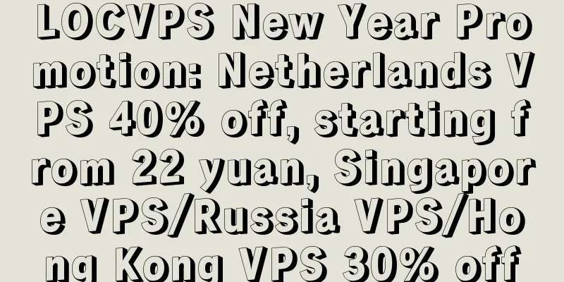 LOCVPS New Year Promotion: Netherlands VPS 40% off, starting from 22 yuan, Singapore VPS/Russia VPS/Hong Kong VPS 30% off