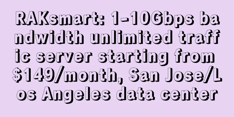 RAKsmart: 1-10Gbps bandwidth unlimited traffic server starting from $149/month, San Jose/Los Angeles data center
