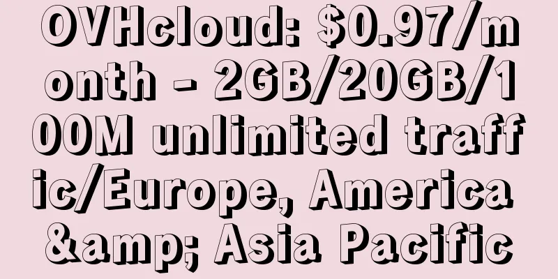 OVHcloud: $0.97/month - 2GB/20GB/100M unlimited traffic/Europe, America & Asia Pacific