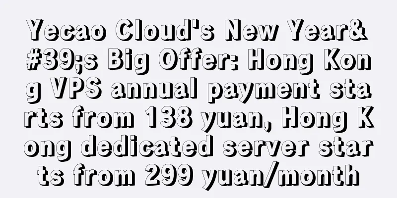 Yecao Cloud's New Year's Big Offer: Hong Kong VPS annual payment starts from 138 yuan, Hong Kong dedicated server starts from 299 yuan/month