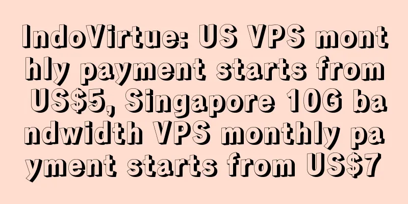 IndoVirtue: US VPS monthly payment starts from US$5, Singapore 10G bandwidth VPS monthly payment starts from US$7