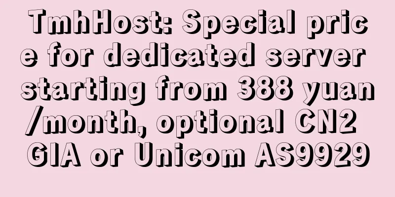 TmhHost: Special price for dedicated server starting from 388 yuan/month, optional CN2 GIA or Unicom AS9929