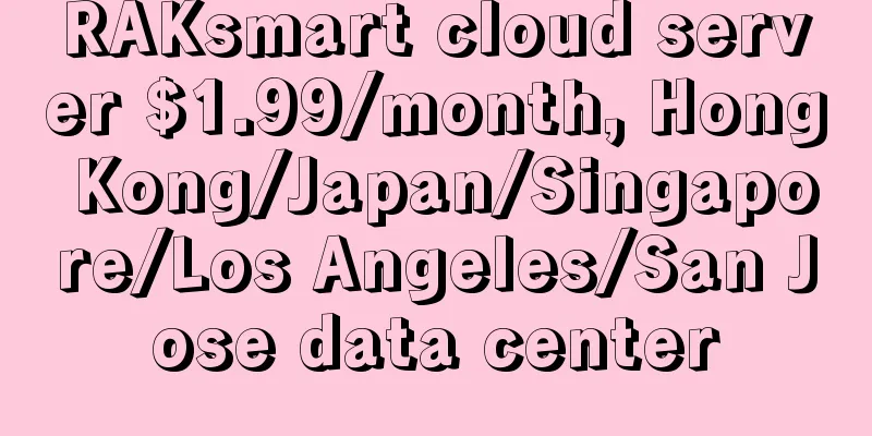 RAKsmart cloud server $1.99/month, Hong Kong/Japan/Singapore/Los Angeles/San Jose data center