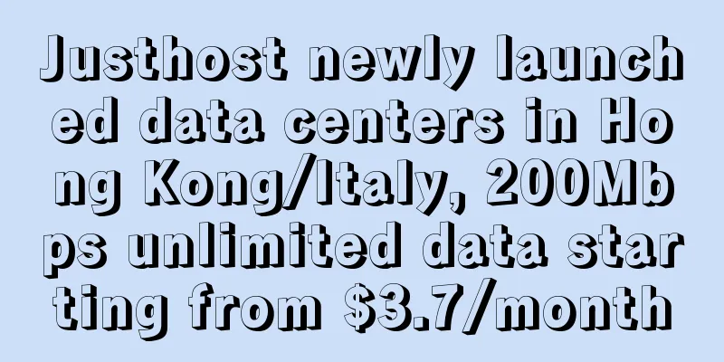 Justhost newly launched data centers in Hong Kong/Italy, 200Mbps unlimited data starting from $3.7/month