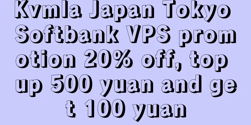 Kvmla Japan Tokyo Softbank VPS promotion 20% off, top up 500 yuan and get 100 yuan