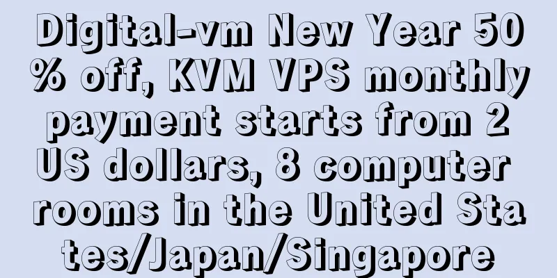 Digital-vm New Year 50% off, KVM VPS monthly payment starts from 2 US dollars, 8 computer rooms in the United States/Japan/Singapore