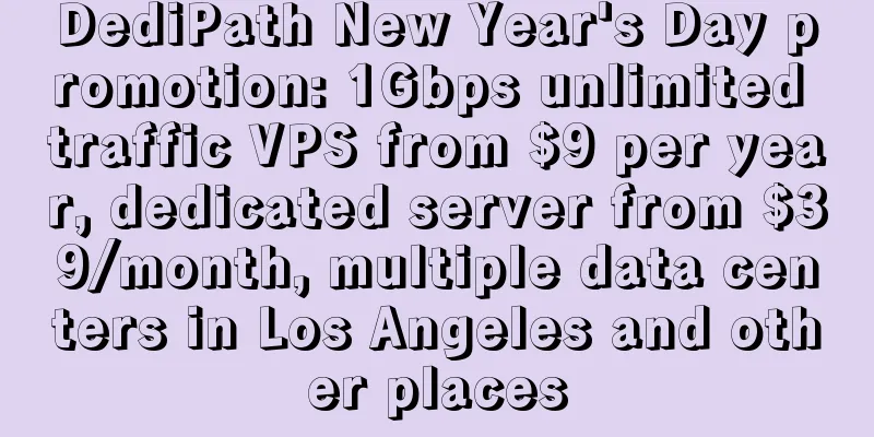 DediPath New Year's Day promotion: 1Gbps unlimited traffic VPS from $9 per year, dedicated server from $39/month, multiple data centers in Los Angeles and other places
