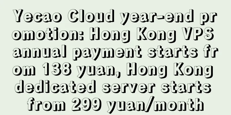 Yecao Cloud year-end promotion: Hong Kong VPS annual payment starts from 138 yuan, Hong Kong dedicated server starts from 299 yuan/month
