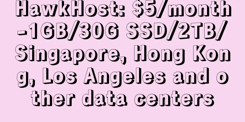 HawkHost: $5/month-1GB/30G SSD/2TB/Singapore, Hong Kong, Los Angeles and other data centers