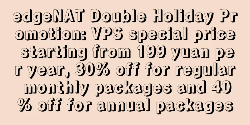 edgeNAT Double Holiday Promotion: VPS special price starting from 199 yuan per year, 30% off for regular monthly packages and 40% off for annual packages