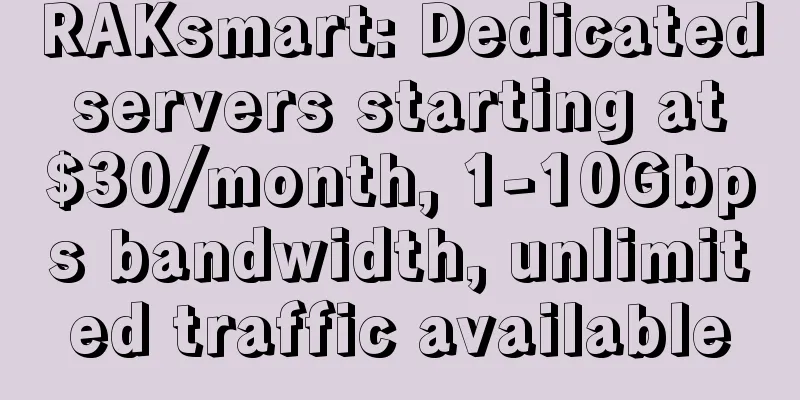 RAKsmart: Dedicated servers starting at $30/month, 1-10Gbps bandwidth, unlimited traffic available
