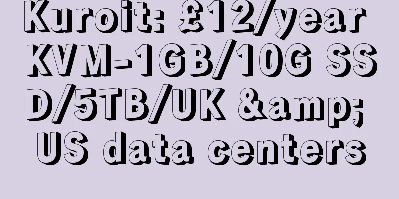 Kuroit: £12/year KVM-1GB/10G SSD/5TB/UK & US data centers
