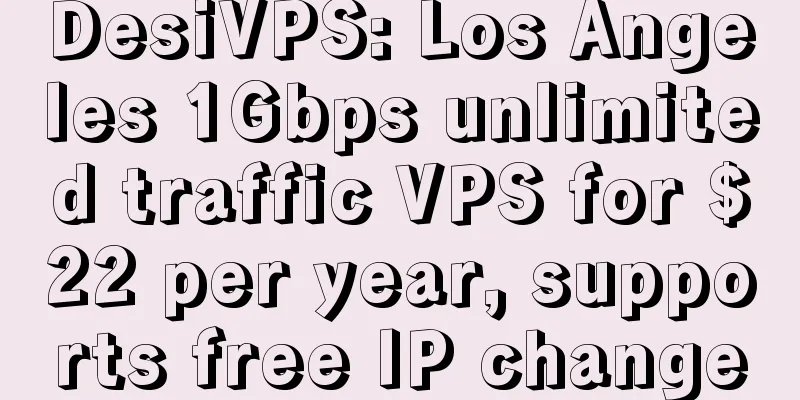 DesiVPS: Los Angeles 1Gbps unlimited traffic VPS for $22 per year, supports free IP change