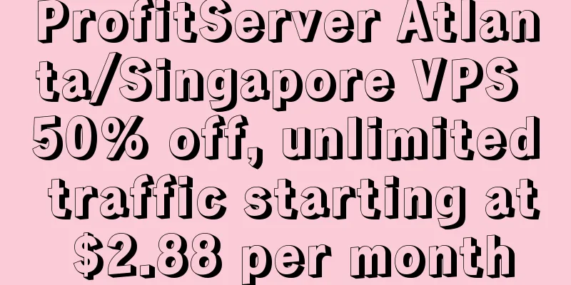 ProfitServer Atlanta/Singapore VPS 50% off, unlimited traffic starting at $2.88 per month