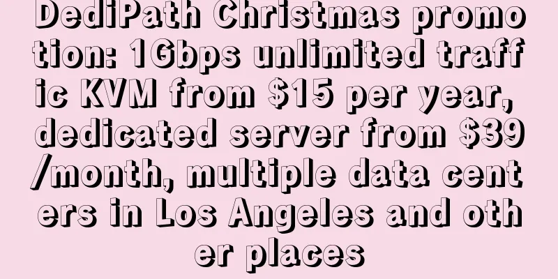 DediPath Christmas promotion: 1Gbps unlimited traffic KVM from $15 per year, dedicated server from $39/month, multiple data centers in Los Angeles and other places