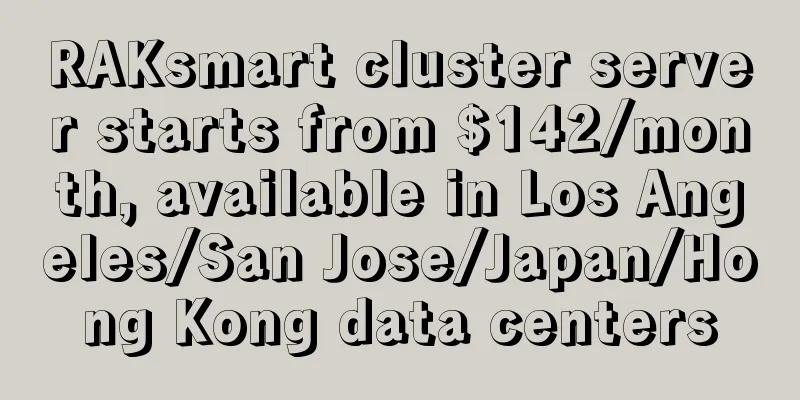 RAKsmart cluster server starts from $142/month, available in Los Angeles/San Jose/Japan/Hong Kong data centers