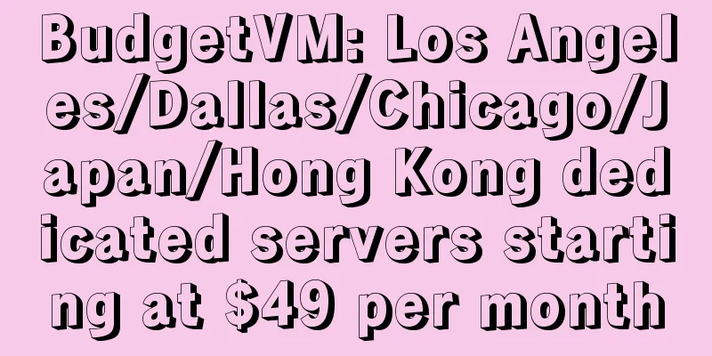 BudgetVM: Los Angeles/Dallas/Chicago/Japan/Hong Kong dedicated servers starting at $49 per month
