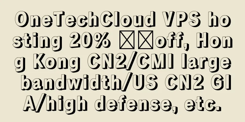 OneTechCloud VPS hosting 20% ​​off, Hong Kong CN2/CMI large bandwidth/US CN2 GIA/high defense, etc.