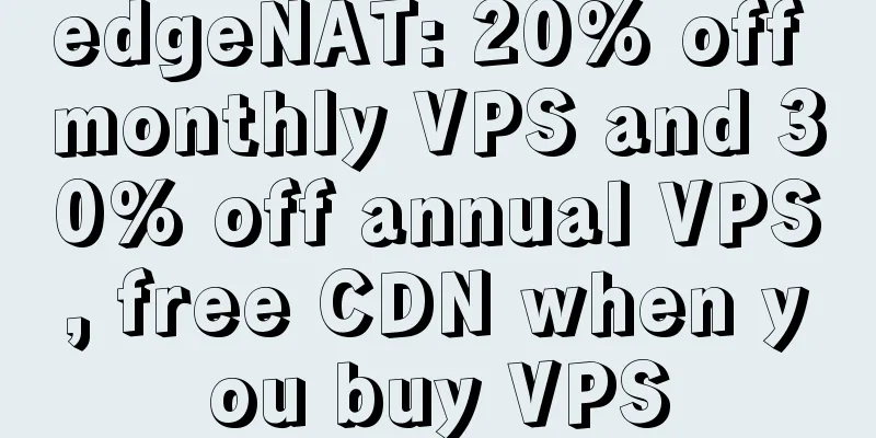 edgeNAT: 20% off monthly VPS and 30% off annual VPS, free CDN when you buy VPS