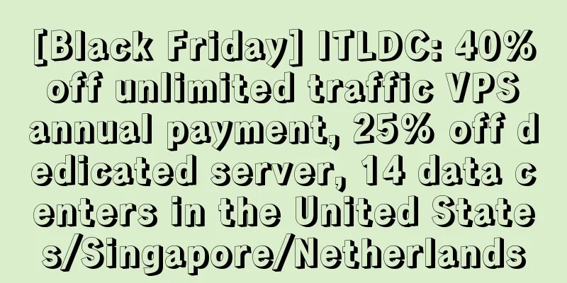 [Black Friday] ITLDC: 40% off unlimited traffic VPS annual payment, 25% off dedicated server, 14 data centers in the United States/Singapore/Netherlands
