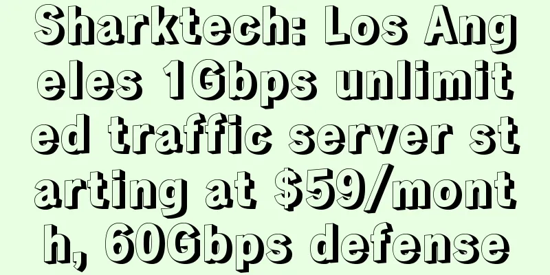 Sharktech: Los Angeles 1Gbps unlimited traffic server starting at $59/month, 60Gbps defense