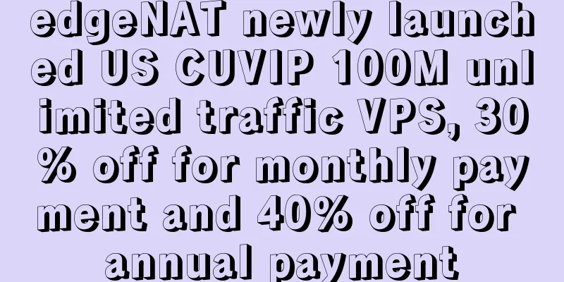 edgeNAT newly launched US CUVIP 100M unlimited traffic VPS, 30% off for monthly payment and 40% off for annual payment