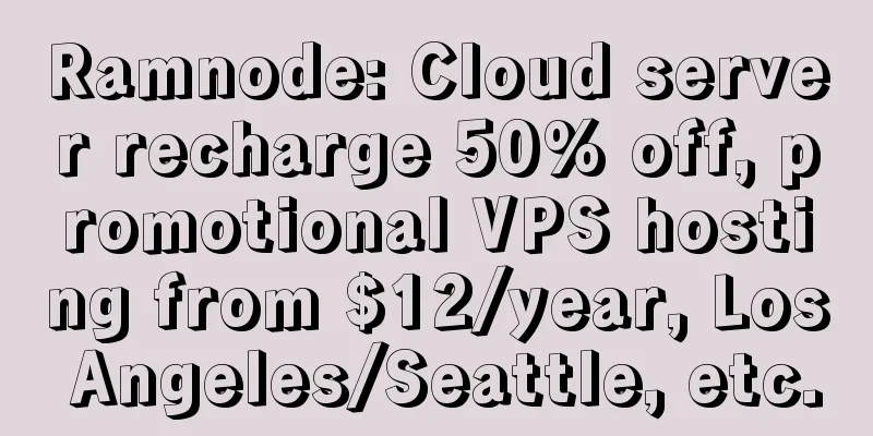 Ramnode: Cloud server recharge 50% off, promotional VPS hosting from $12/year, Los Angeles/Seattle, etc.