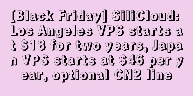 [Black Friday] SiliCloud: Los Angeles VPS starts at $18 for two years, Japan VPS starts at $46 per year, optional CN2 line