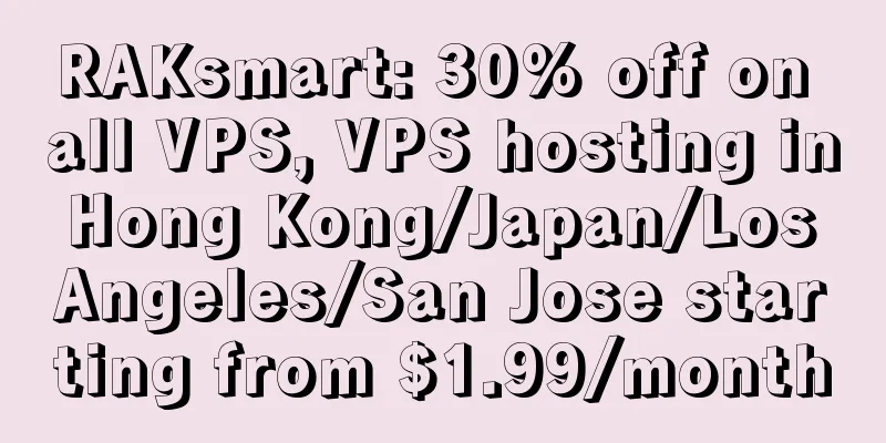 RAKsmart: 30% off on all VPS, VPS hosting in Hong Kong/Japan/Los Angeles/San Jose starting from $1.99/month