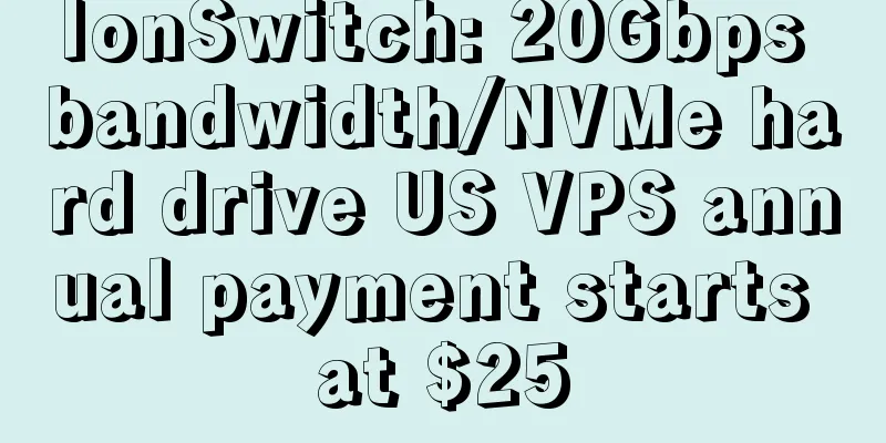 IonSwitch: 20Gbps bandwidth/NVMe hard drive US VPS annual payment starts at $25