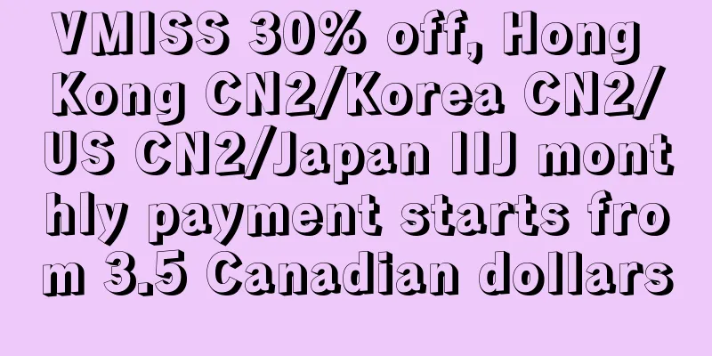 VMISS 30% off, Hong Kong CN2/Korea CN2/US CN2/Japan IIJ monthly payment starts from 3.5 Canadian dollars