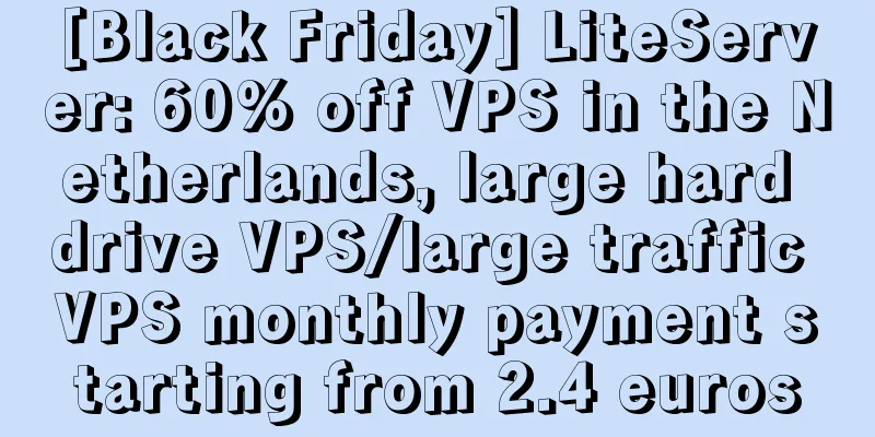 [Black Friday] LiteServer: 60% off VPS in the Netherlands, large hard drive VPS/large traffic VPS monthly payment starting from 2.4 euros