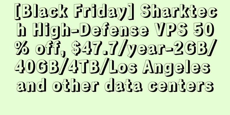 [Black Friday] Sharktech High-Defense VPS 50% off, $47.7/year-2GB/40GB/4TB/Los Angeles and other data centers