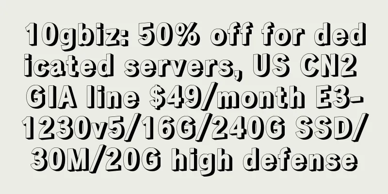 10gbiz: 50% off for dedicated servers, US CN2 GIA line $49/month E3-1230v5/16G/240G SSD/30M/20G high defense