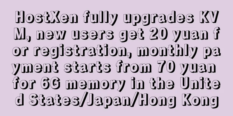 HostXen fully upgrades KVM, new users get 20 yuan for registration, monthly payment starts from 70 yuan for 6G memory in the United States/Japan/Hong Kong