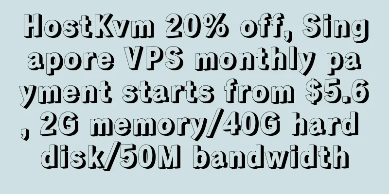 HostKvm 20% off, Singapore VPS monthly payment starts from $5.6, 2G memory/40G hard disk/50M bandwidth