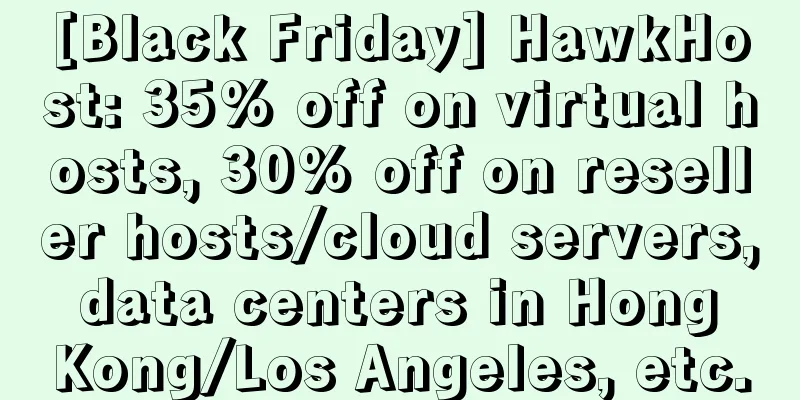 [Black Friday] HawkHost: 35% off on virtual hosts, 30% off on reseller hosts/cloud servers, data centers in Hong Kong/Los Angeles, etc.