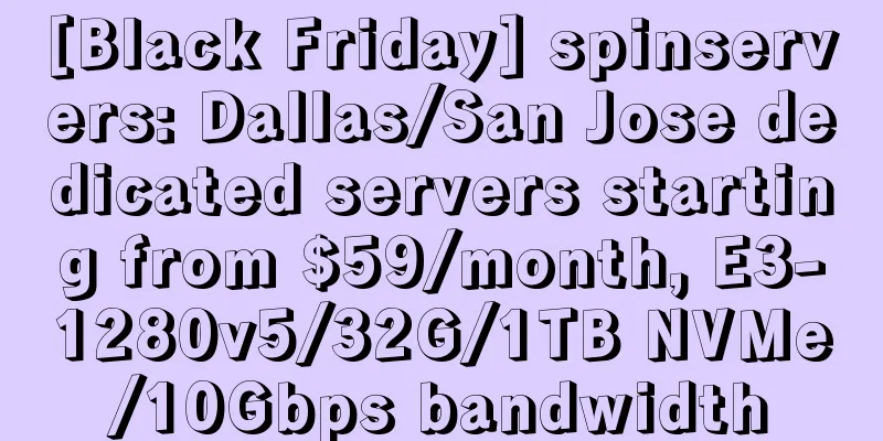 [Black Friday] spinservers: Dallas/San Jose dedicated servers starting from $59/month, E3-1280v5/32G/1TB NVMe/10Gbps bandwidth