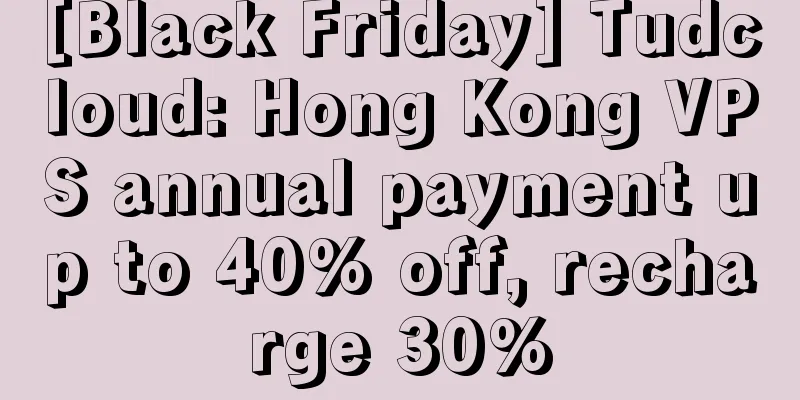 [Black Friday] Tudcloud: Hong Kong VPS annual payment up to 40% off, recharge 30%