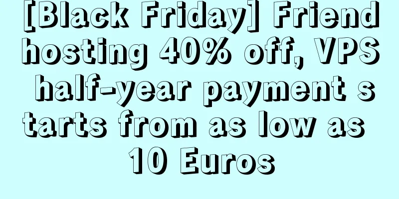 [Black Friday] Friendhosting 40% off, VPS half-year payment starts from as low as 10 Euros