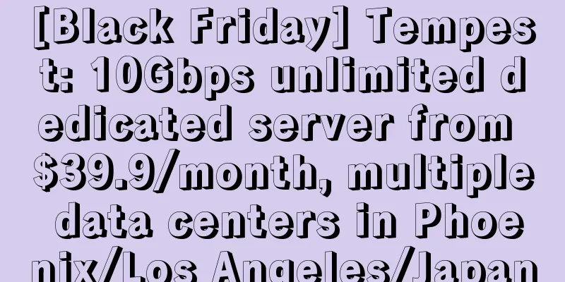 [Black Friday] Tempest: 10Gbps unlimited dedicated server from $39.9/month, multiple data centers in Phoenix/Los Angeles/Japan