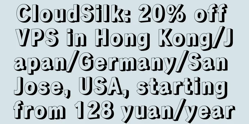 CloudSilk: 20% off VPS in Hong Kong/Japan/Germany/San Jose, USA, starting from 128 yuan/year