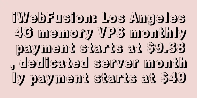 iWebFusion: Los Angeles 4G memory VPS monthly payment starts at $9.38, dedicated server monthly payment starts at $49