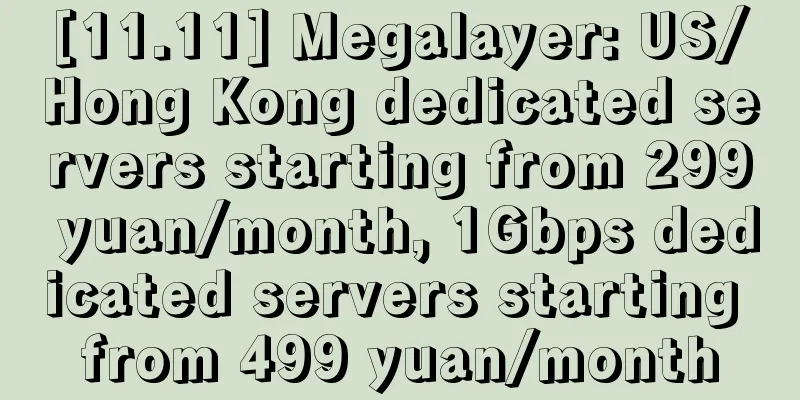 [11.11] Megalayer: US/Hong Kong dedicated servers starting from 299 yuan/month, 1Gbps dedicated servers starting from 499 yuan/month