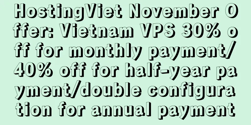 HostingViet November Offer: Vietnam VPS 30% off for monthly payment/40% off for half-year payment/double configuration for annual payment
