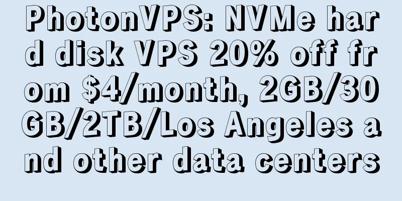PhotonVPS: NVMe hard disk VPS 20% off from $4/month, 2GB/30GB/2TB/Los Angeles and other data centers