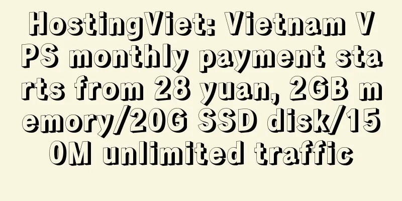 HostingViet: Vietnam VPS monthly payment starts from 28 yuan, 2GB memory/20G SSD disk/150M unlimited traffic