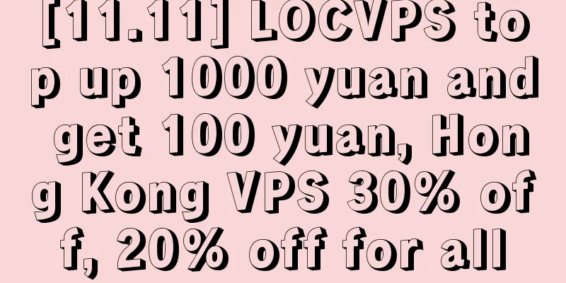 [11.11] LOCVPS top up 1000 yuan and get 100 yuan, Hong Kong VPS 30% off, 20% off for all